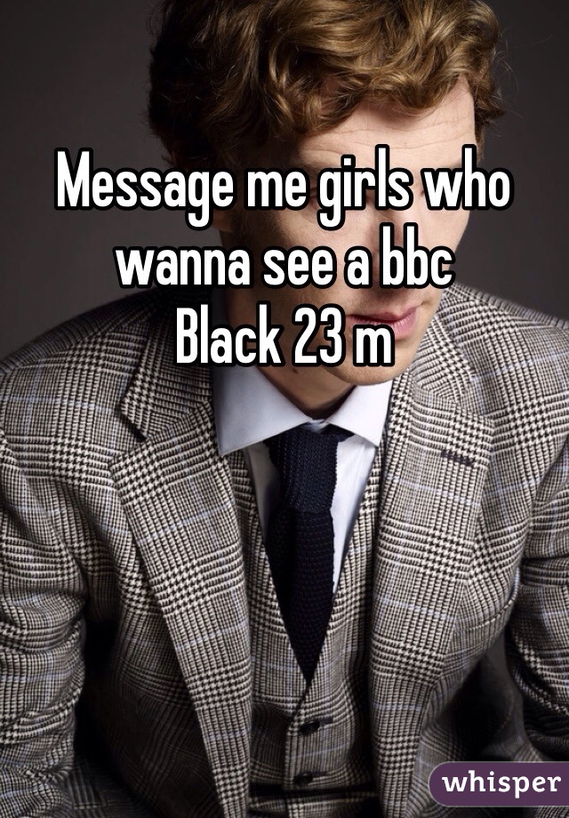 Message me girls who wanna see a bbc
Black 23 m