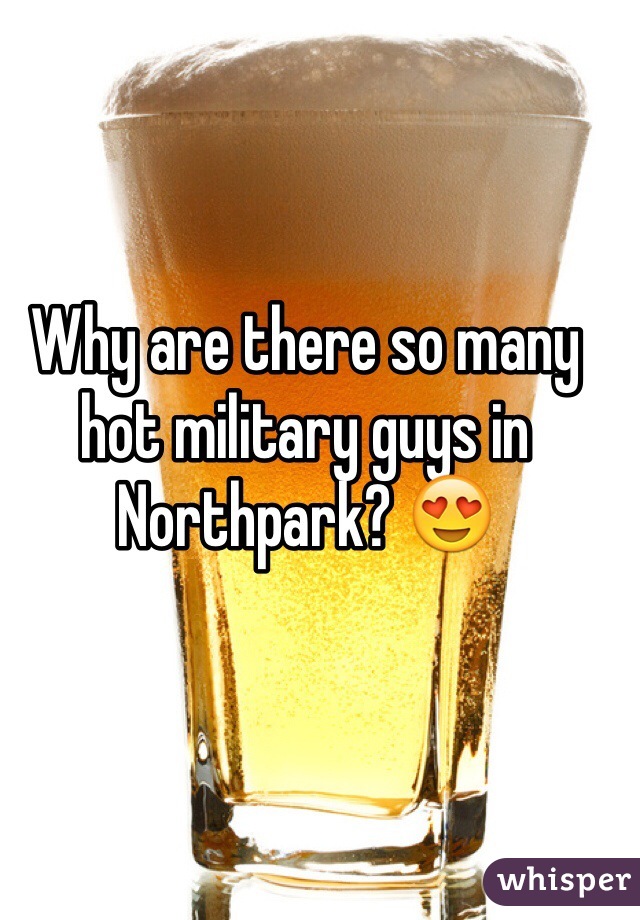 Why are there so many hot military guys in Northpark? 😍