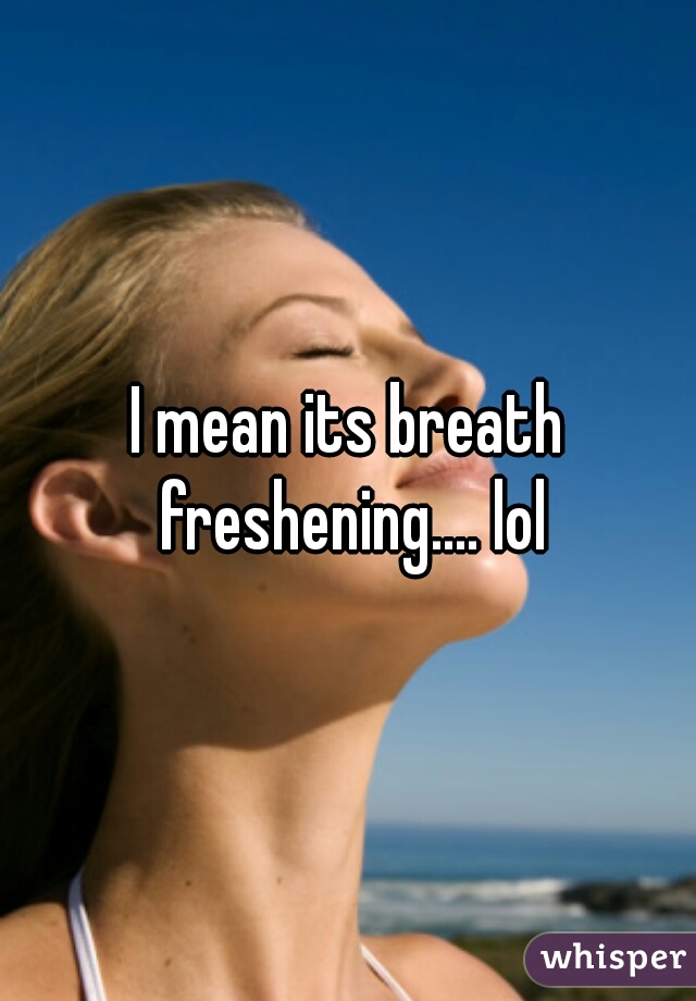 I mean its breath freshening.... lol