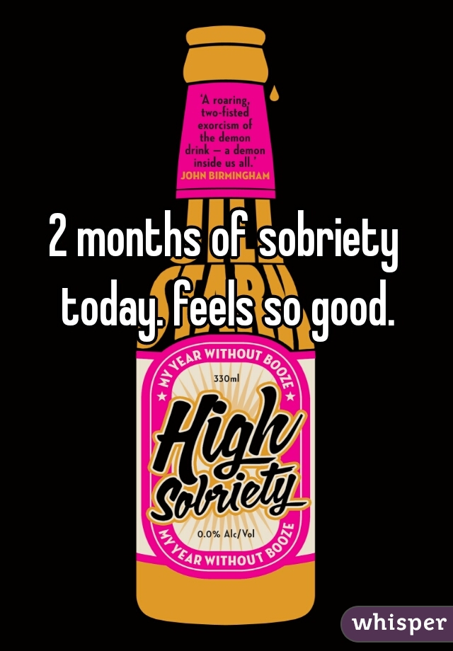 2 months of sobriety today. feels so good.