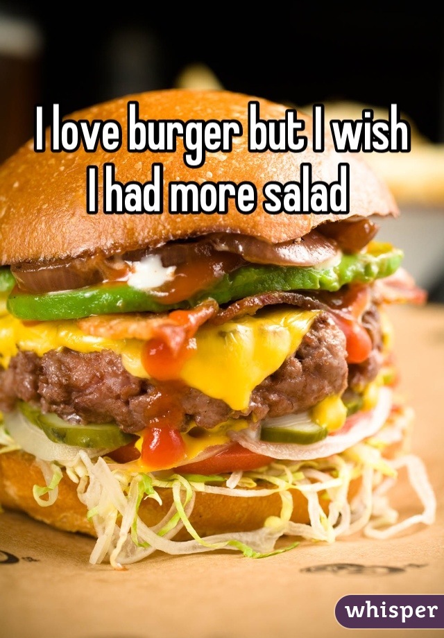 I love burger but I wish
I had more salad 