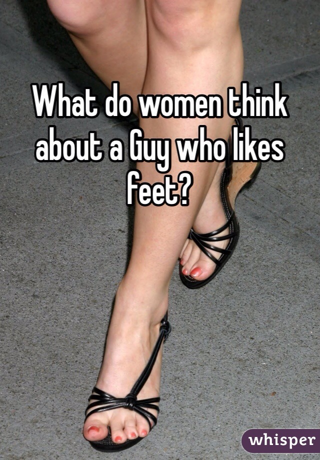 What do women think about a Guy who likes feet?
