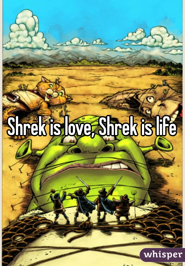 Shrek is love, Shrek is life