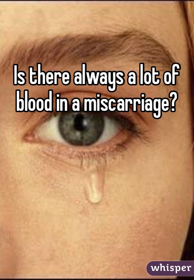 Is there always a lot of blood in a miscarriage? 