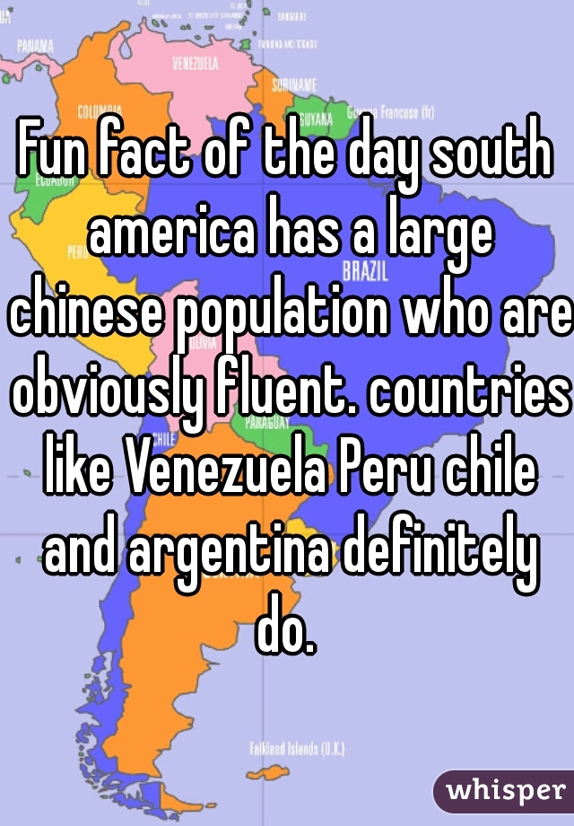 Fun fact of the day south america has a large chinese population who are obviously fluent. countries like Venezuela Peru chile and argentina definitely do. 