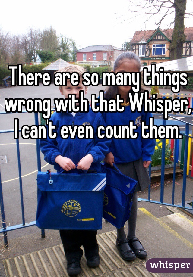 There are so many things wrong with that Whisper, I can't even count them.