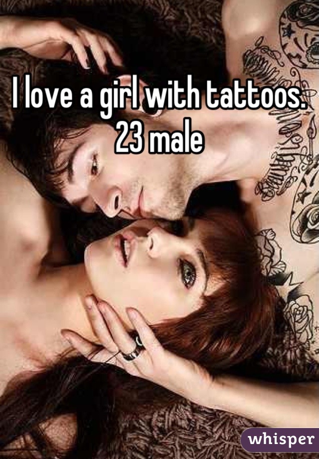 I love a girl with tattoos. 23 male
