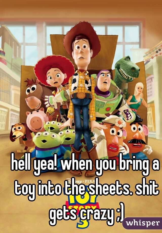 hell yea! when you bring a toy into the sheets. shit gets crazy ;)