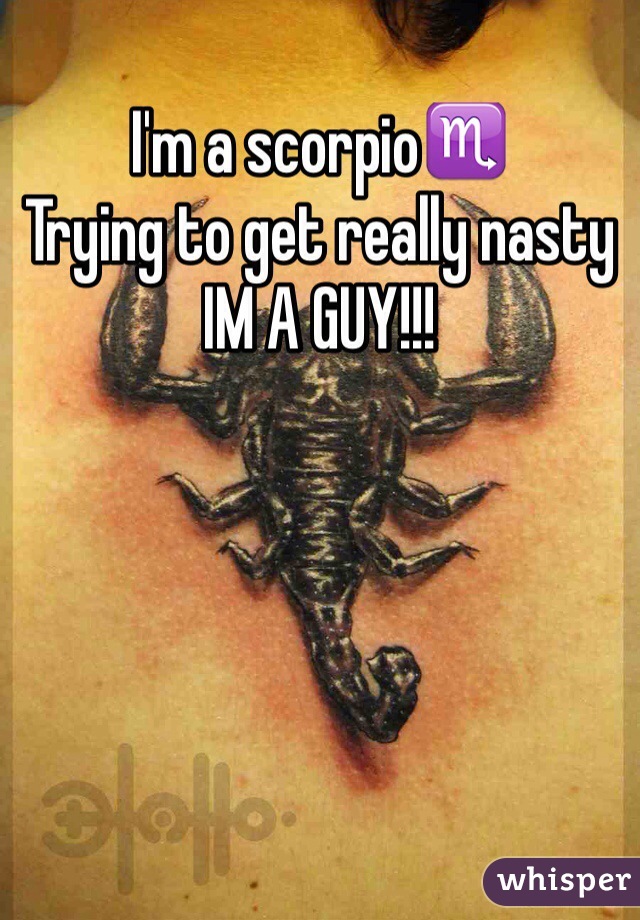 I'm a scorpio♏️
Trying to get really nasty
IM A GUY!!!