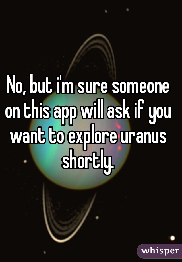No, but i'm sure someone on this app will ask if you want to explore uranus shortly.
