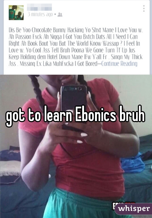 got to learn Ebonics bruh