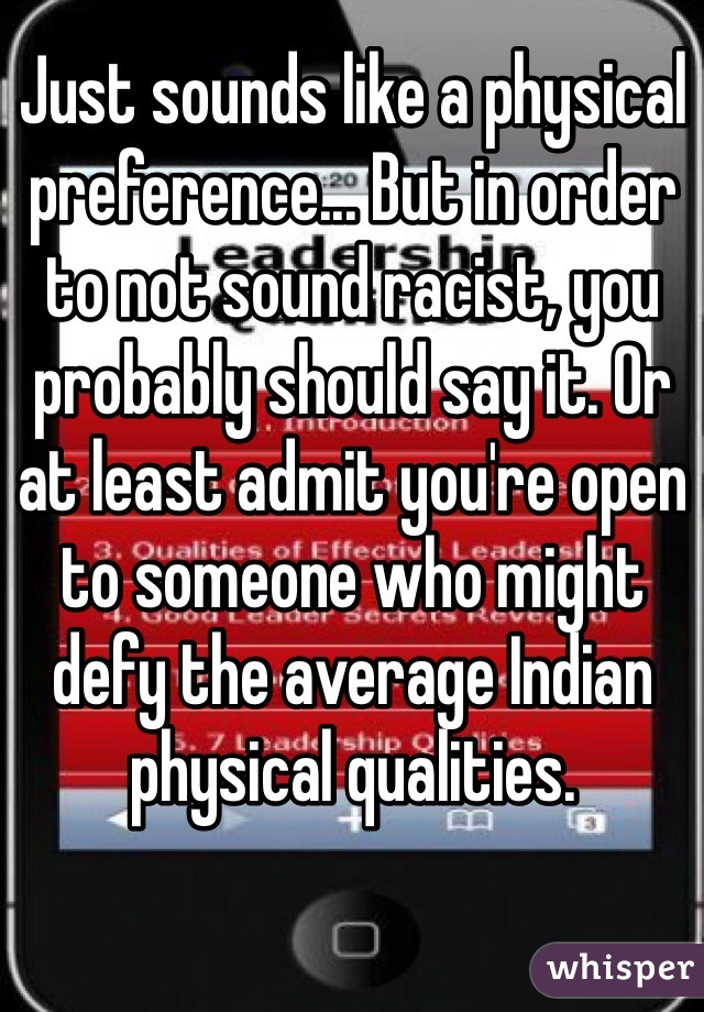 Just sounds like a physical preference... But in order to not sound racist, you probably should say it. Or at least admit you're open to someone who might defy the average Indian physical qualities.