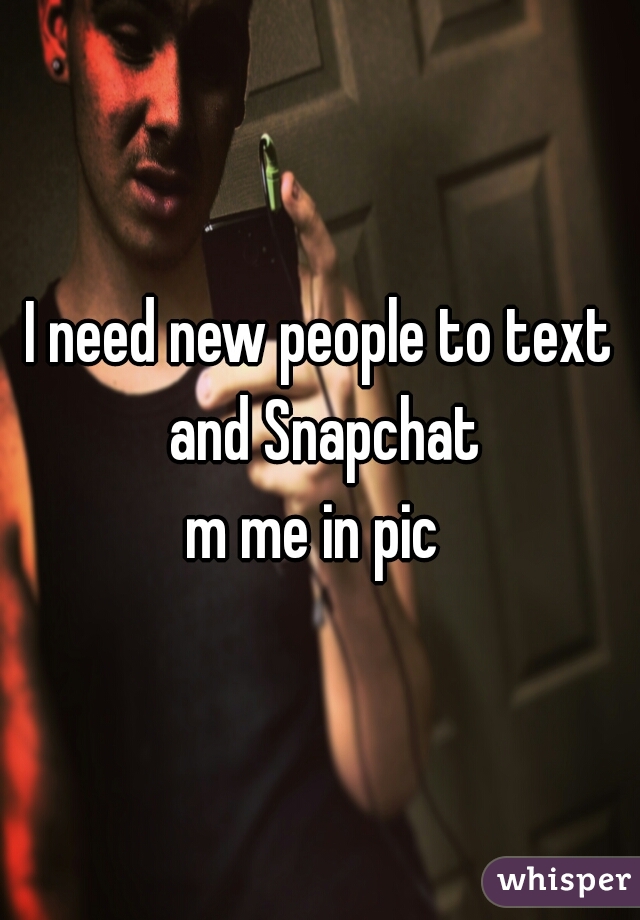 I need new people to text and Snapchat
m me in pic 