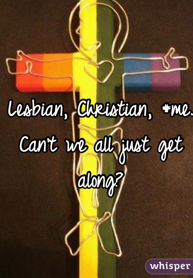 Lesbian, Christian, #me. Can't we all just get along?