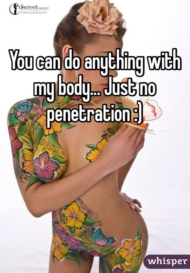You can do anything with my body... Just no penetration :)