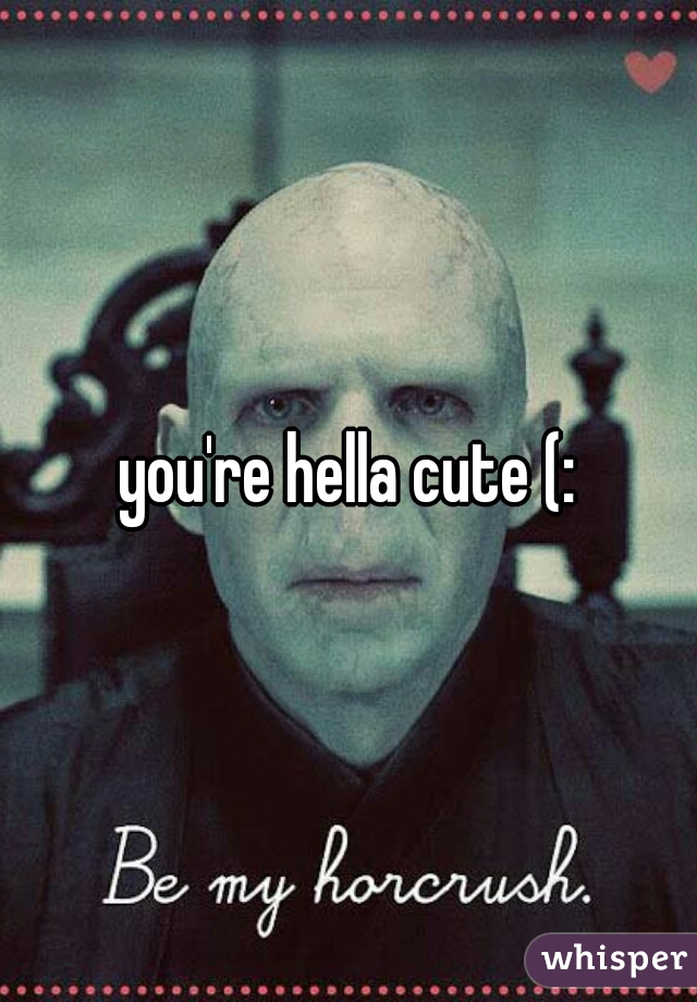 you're hella cute (: