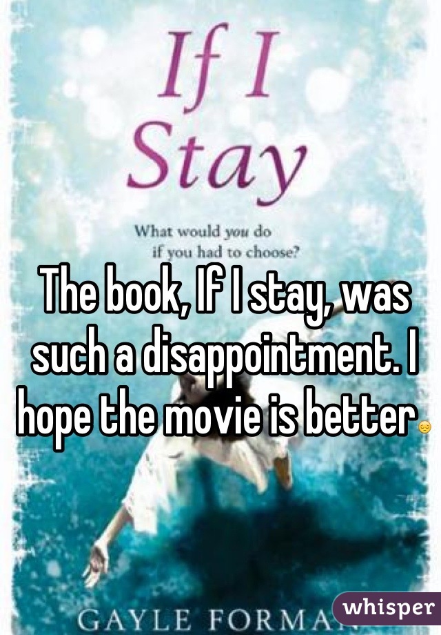 The book, If I stay, was such a disappointment. I hope the movie is better😔