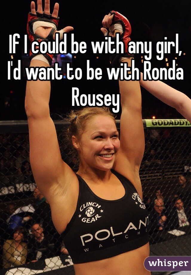 If I could be with any girl, I'd want to be with Ronda Rousey