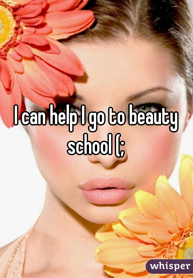 I can help I go to beauty school (; 