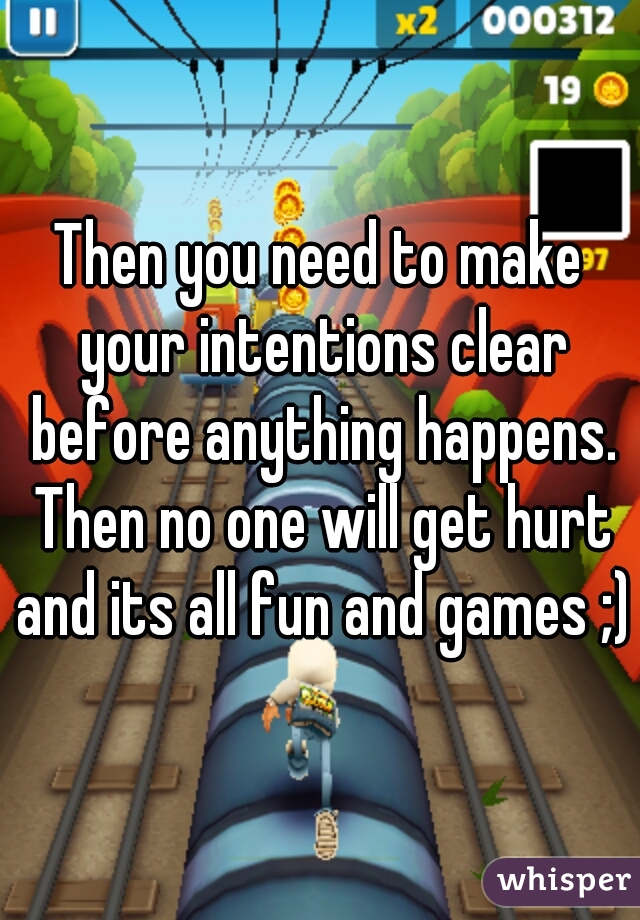 Then you need to make your intentions clear before anything happens. Then no one will get hurt and its all fun and games ;)