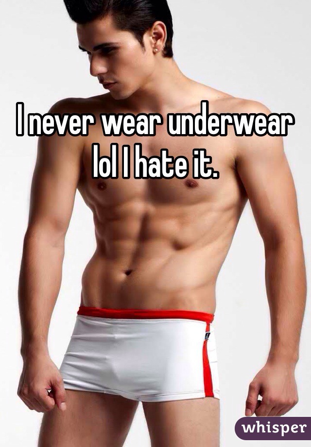 I never wear underwear lol I hate it. 