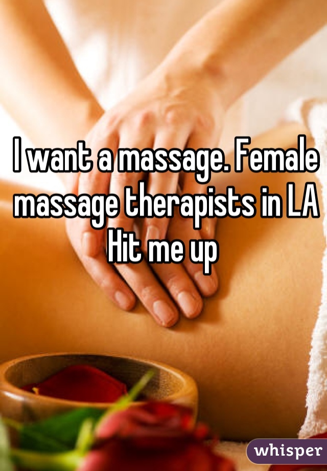 I want a massage. Female massage therapists in LA
Hit me up 