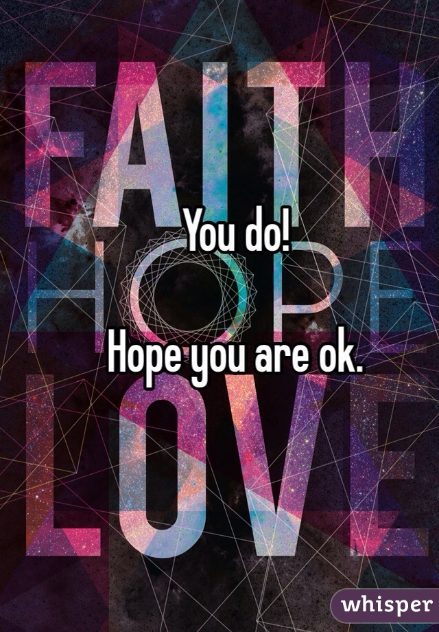 You do!

Hope you are ok. 