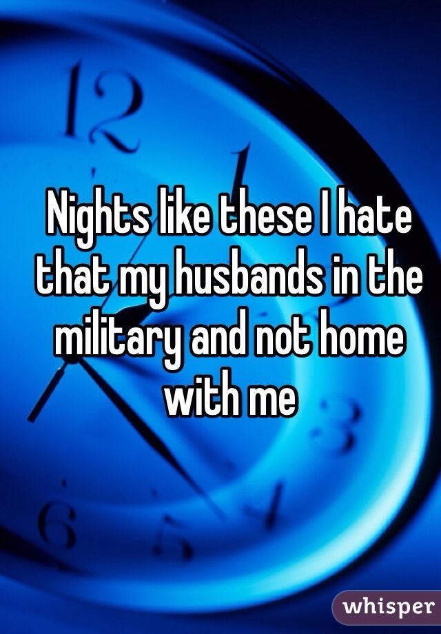 Nights like these I hate that my husbands in the military and not home with me 