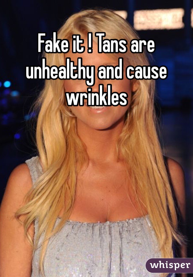 Fake it ! Tans are unhealthy and cause wrinkles 