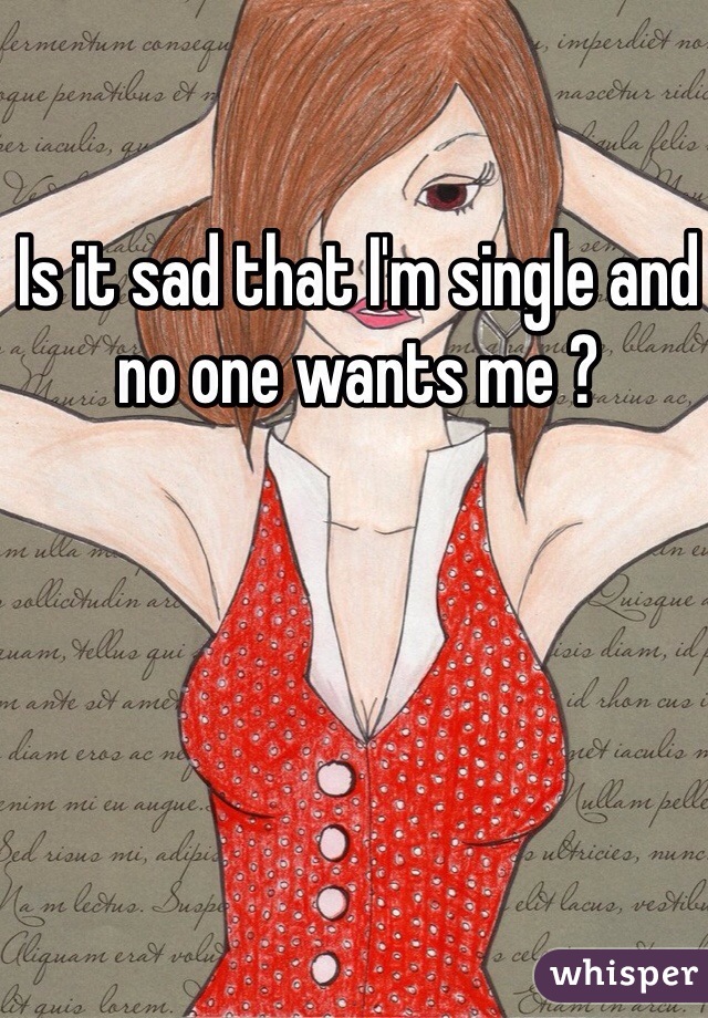 Is it sad that I'm single and no one wants me ? 