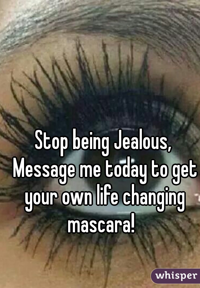 Stop being Jealous, Message me today to get your own life changing mascara!  