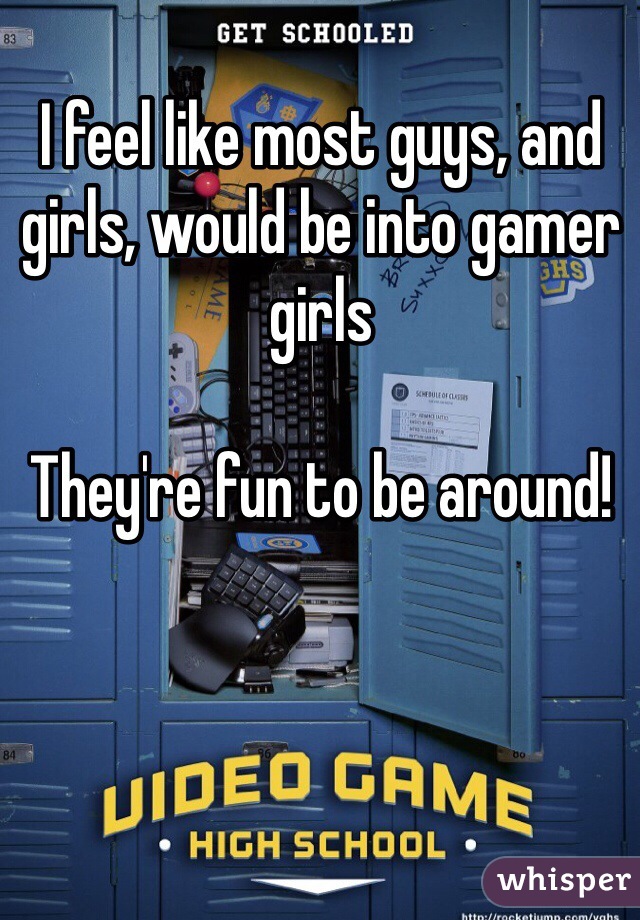 I feel like most guys, and girls, would be into gamer girls

They're fun to be around!