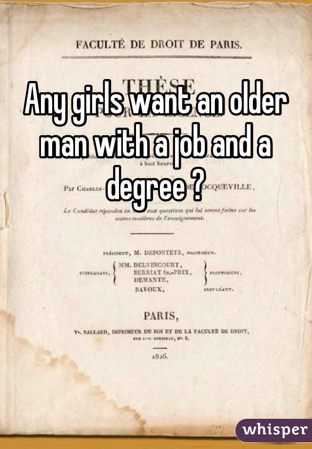 Any girls want an older man with a job and a degree ? 