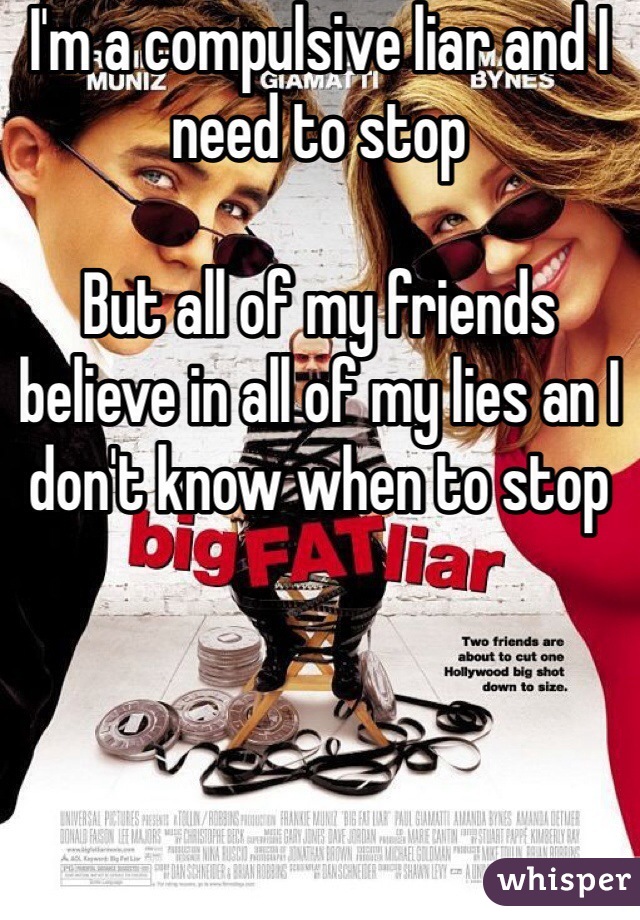 I'm a compulsive liar and I need to stop

But all of my friends believe in all of my lies an I don't know when to stop