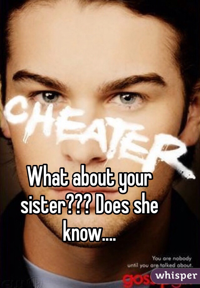 What about your sister??? Does she know....