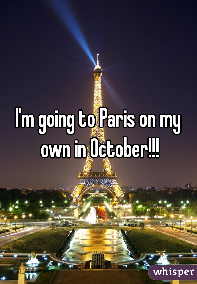 I'm going to Paris on my own in October!!!