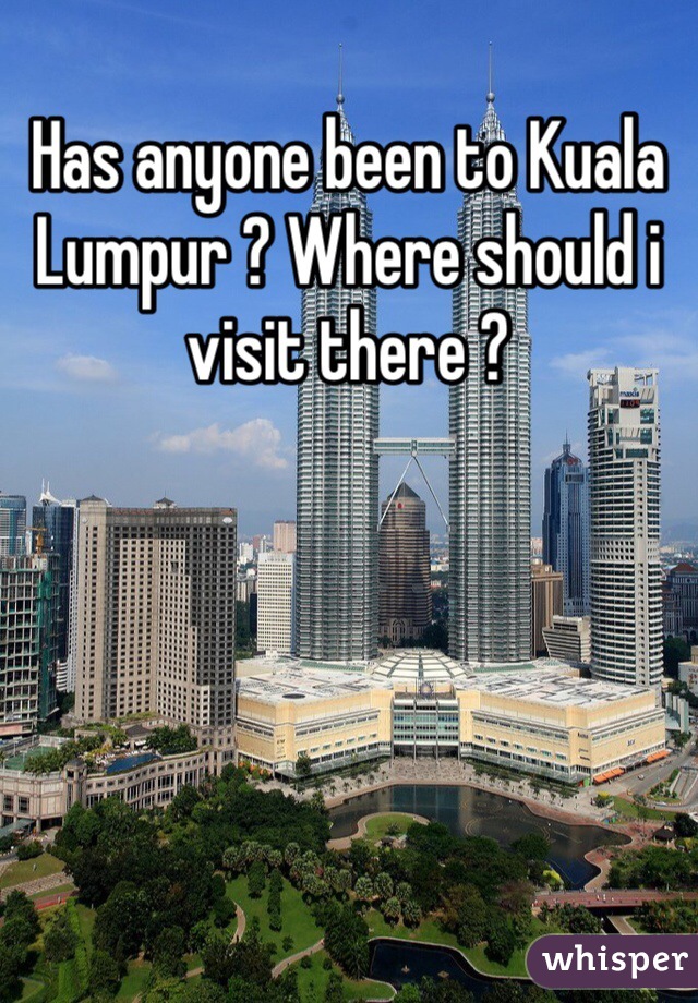 Has anyone been to Kuala Lumpur ? Where should i visit there ?