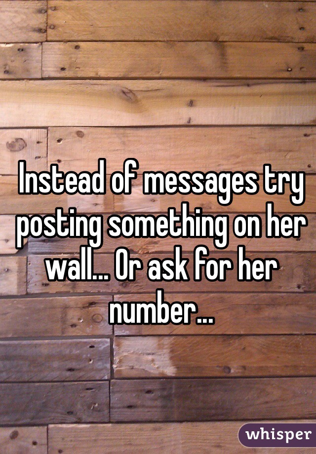 Instead of messages try posting something on her wall... Or ask for her number...