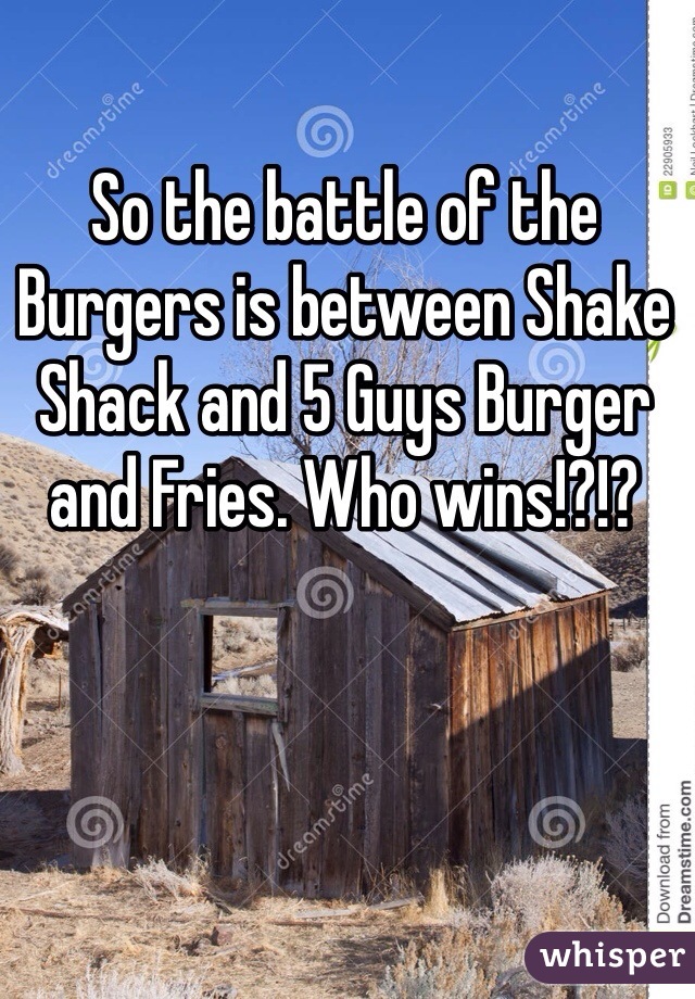 So the battle of the Burgers is between Shake Shack and 5 Guys Burger and Fries. Who wins!?!?