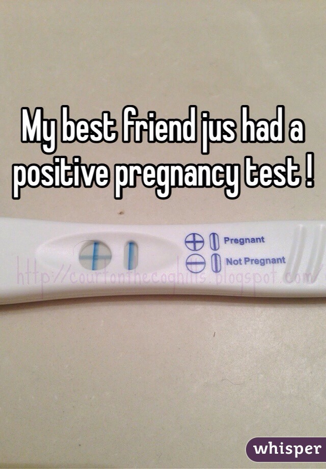 My best friend jus had a positive pregnancy test ! 