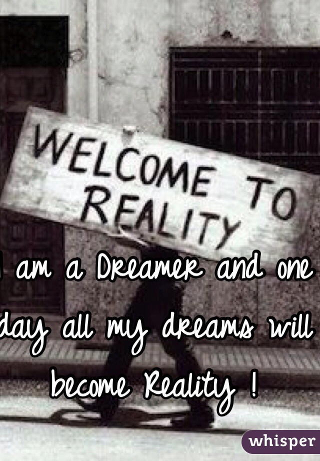 I am a Dreamer and one day all my dreams will become Reality ! 