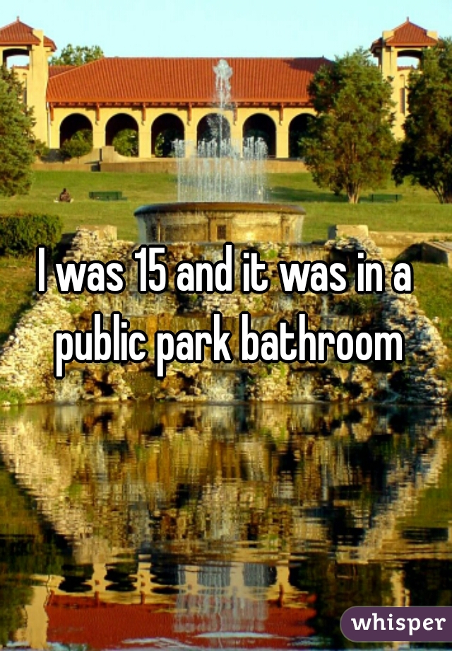 I was 15 and it was in a public park bathroom