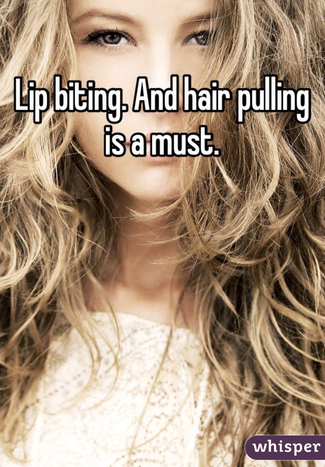 Lip biting. And hair pulling is a must.