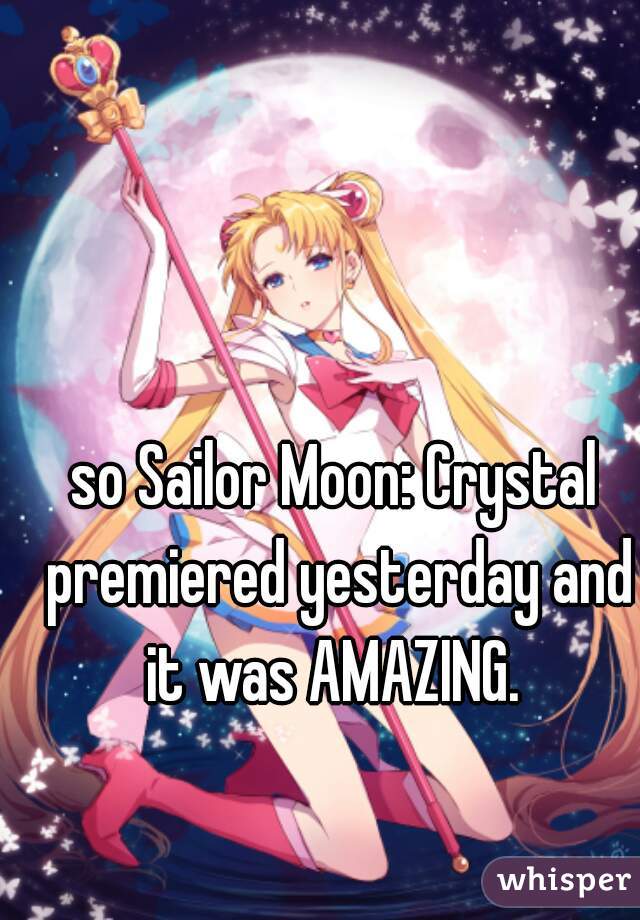 so Sailor Moon: Crystal premiered yesterday and it was AMAZING. 
