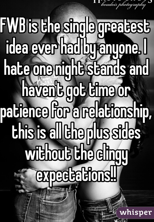 FWB is the single greatest idea ever had by anyone. I hate one night stands and haven't got time or patience for a relationship, this is all the plus sides without the clingy expectations!!