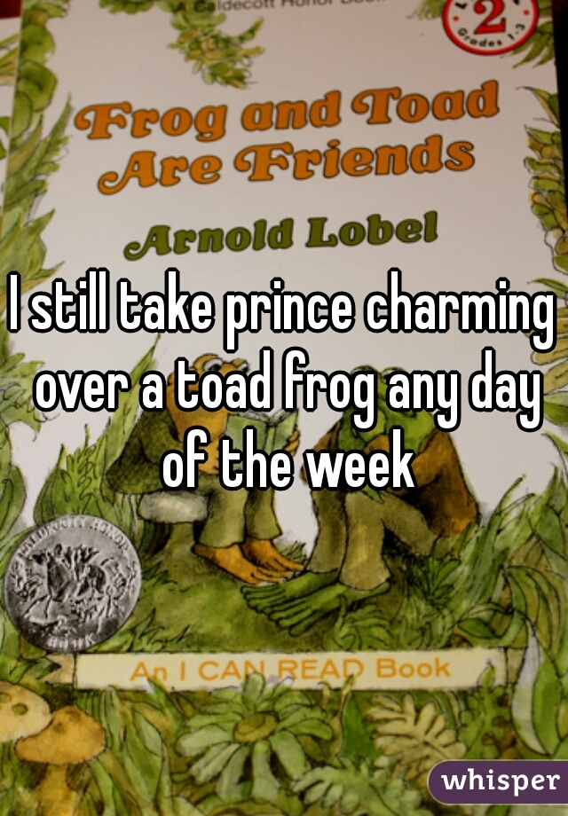 I still take prince charming over a toad frog any day of the week