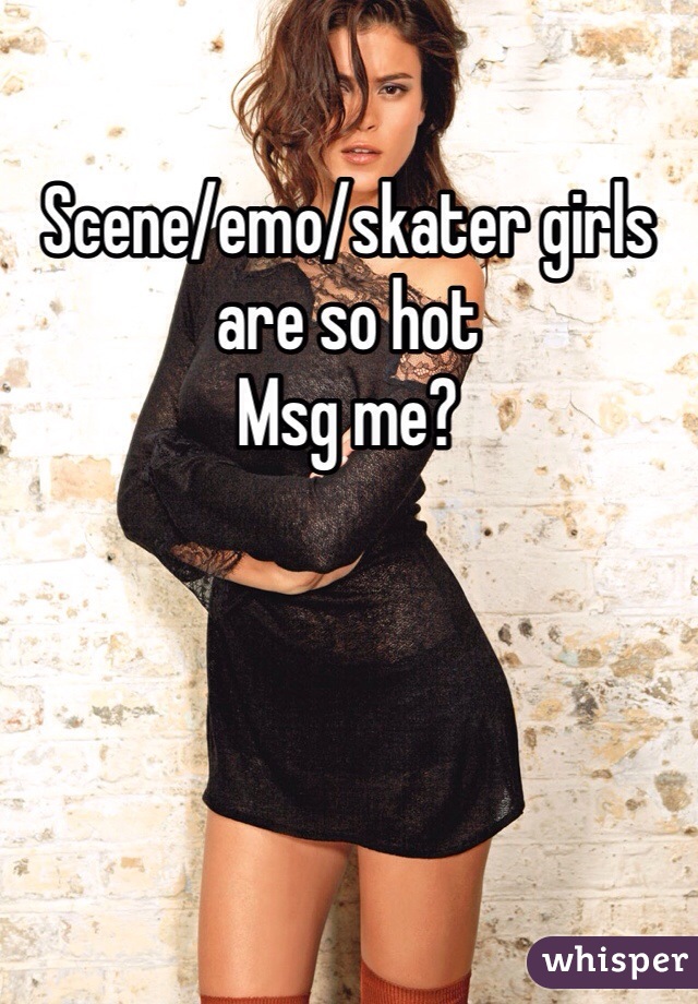 Scene/emo/skater girls are so hot
Msg me?