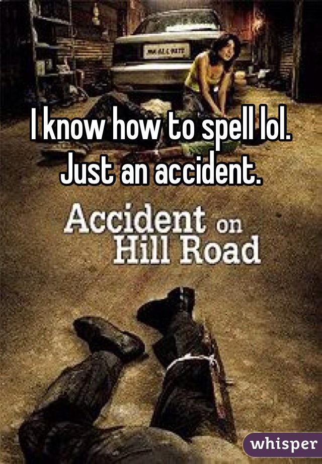 I know how to spell lol. Just an accident.  
