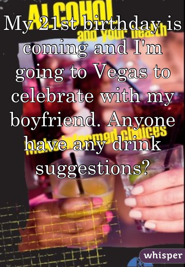 My 21st birthday is coming and I'm going to Vegas to celebrate with my boyfriend. Anyone have any drink suggestions?