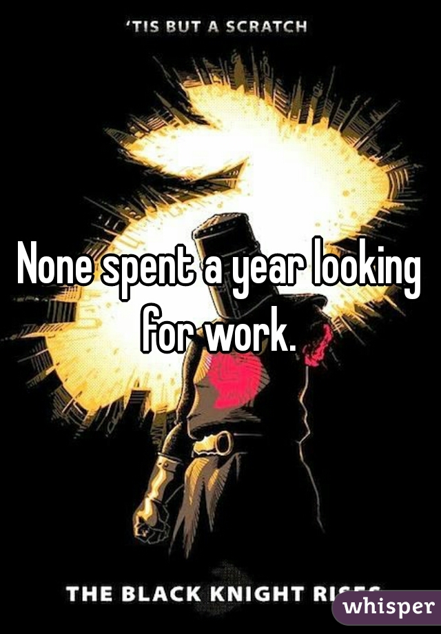 None spent a year looking for work. 